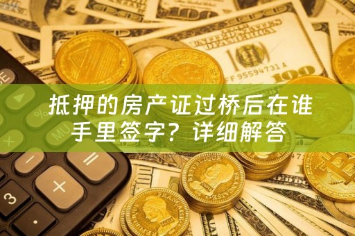  抵押的房产证过桥后在谁手里签字？详细解答