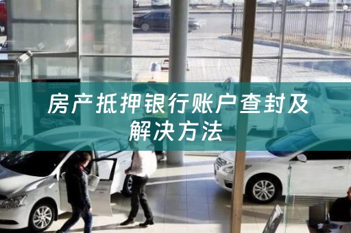  房产抵押银行账户查封及解决方法