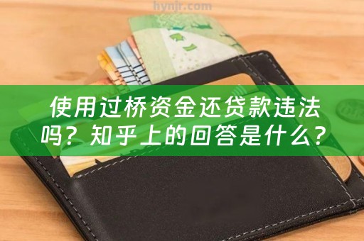  使用过桥资金还贷款违法吗？知乎上的回答是什么？