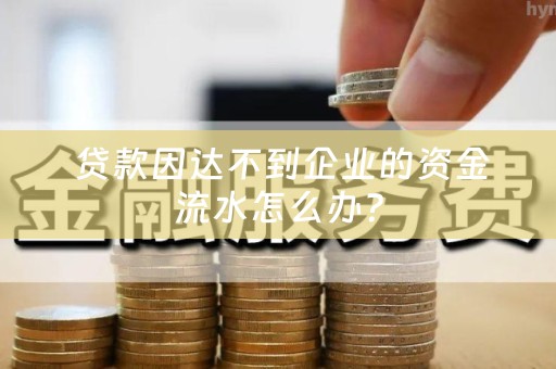  贷款因达不到企业的资金流水怎么办？