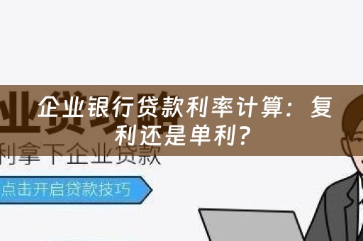  企业银行贷款利率计算：复利还是单利？