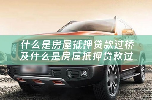 什么是房屋抵押贷款过桥及什么是房屋抵押贷款过桥贷