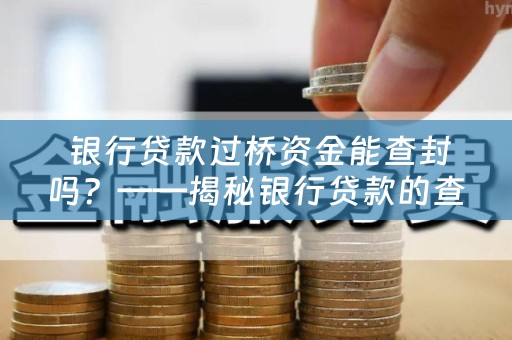  银行贷款过桥资金能查封吗？——揭秘银行贷款的查封问题