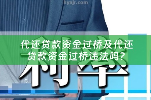  代还贷款资金过桥及代还贷款资金过桥违法吗？