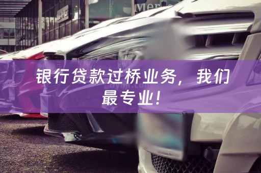 银行贷款过桥业务，我们最专业！