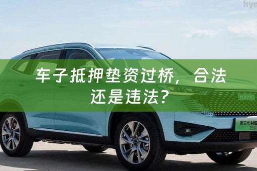  车子抵押垫资过桥，合法还是违法？