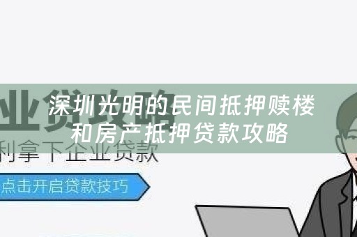  深圳光明的民间抵押赎楼和房产抵押贷款攻略