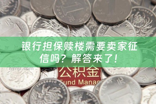  银行担保赎楼需要卖家征信吗？解答来了！