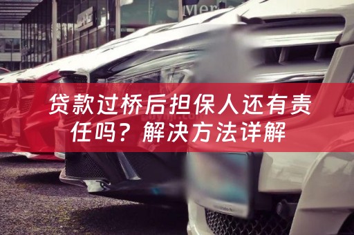  贷款过桥后担保人还有责任吗？解决方法详解