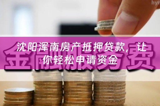  沈阳浑南房产抵押贷款，让你轻松申请资金