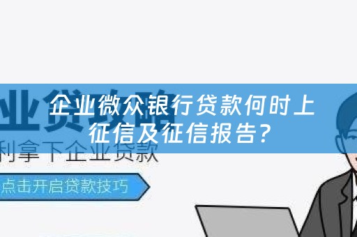  企业微众银行贷款何时上征信及征信报告？