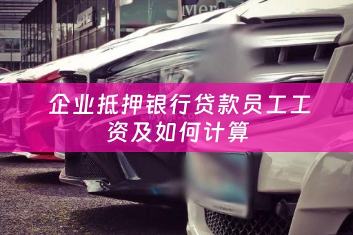  企业抵押银行贷款员工工资及如何计算