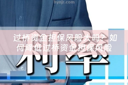  过桥资金担保风险大吗？如何降低过桥资金担保风险？