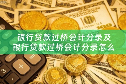  银行贷款过桥会计分录及银行贷款过桥会计分录怎么写