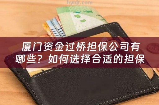  厦门资金过桥担保公司有哪些？如何选择合适的担保公司？