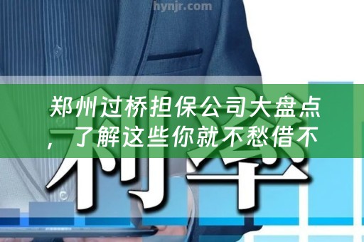  郑州过桥担保公司大盘点，了解这些你就不愁借不到钱！