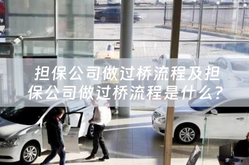  担保公司做过桥流程及担保公司做过桥流程是什么？