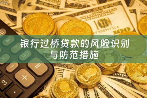 银行过桥贷款的风险识别与防范措施