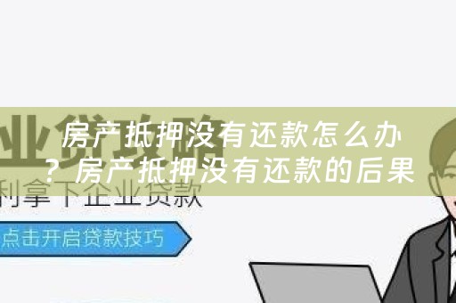  房产抵押没有还款怎么办？房产抵押没有还款的后果及解决方法