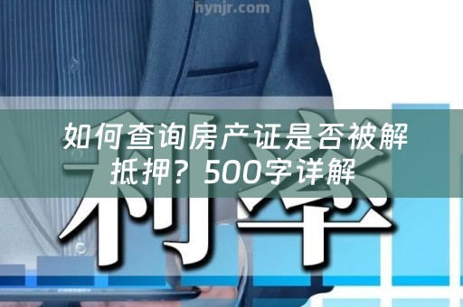  如何查询房产证是否被解抵押？500字详解
