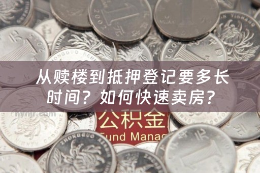  从赎楼到抵押登记要多长时间？如何快速卖房？