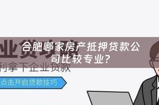  合肥哪家房产抵押贷款公司比较专业？