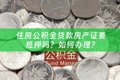  住房公积金贷款房产证要抵押吗？如何办理？