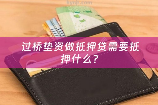  过桥垫资做抵押贷需要抵押什么？