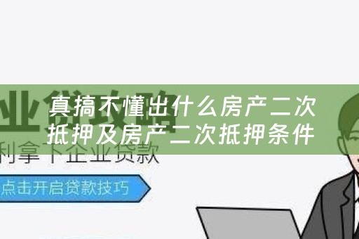  真搞不懂出什么房产二次抵押及房产二次抵押条件