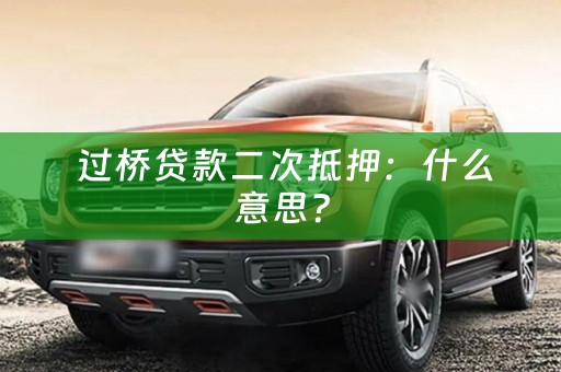  过桥贷款二次抵押：什么意思？