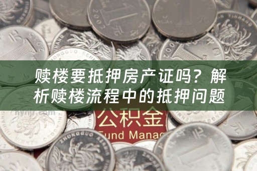  赎楼要抵押房产证吗？解析赎楼流程中的抵押问题