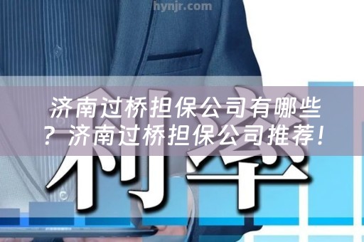 济南过桥担保公司有哪些？济南过桥担保公司推荐！
