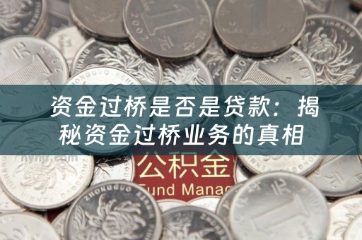  资金过桥是否是贷款：揭秘资金过桥业务的真相