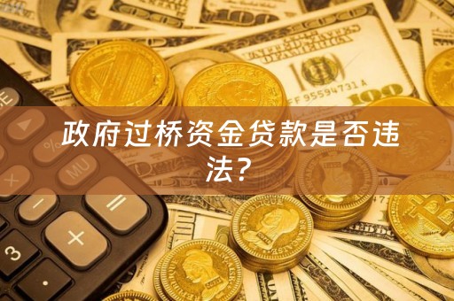  政府过桥资金贷款是否违法？