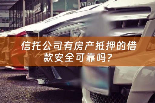  信托公司有房产抵押的借款安全可靠吗？