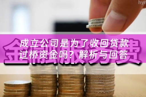  成立公司是为了收回贷款过桥资金吗？解析与回答