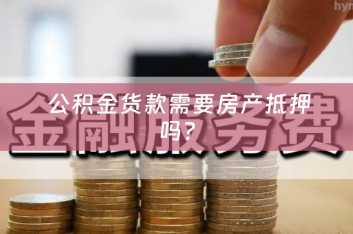  公积金货款需要房产抵押吗？