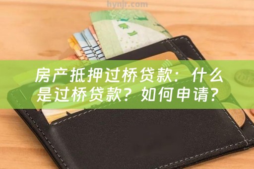  房产抵押过桥贷款：什么是过桥贷款？如何申请？