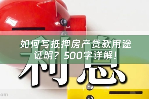  如何写抵押房产贷款用途证明？500字详解！