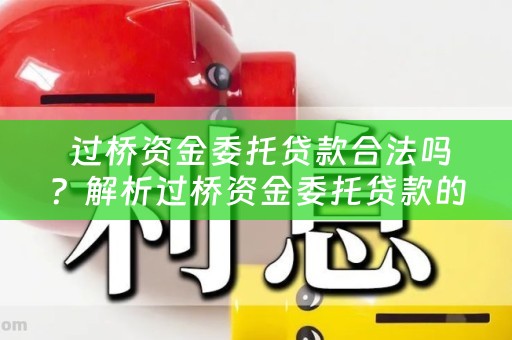  过桥资金委托贷款合法吗？解析过桥资金委托贷款的利弊