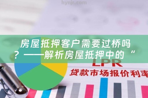  房屋抵押客户需要过桥吗？——解析房屋抵押中的“过桥”问题