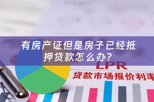  有房产证但是房子已经抵押贷款怎么办？