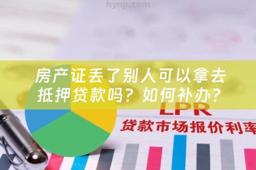  房产证丢了别人可以拿去抵押贷款吗？如何补办？