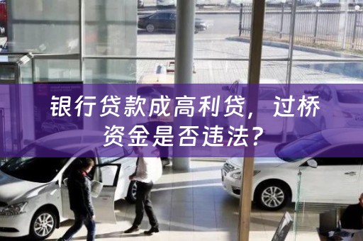  银行贷款成高利贷，过桥资金是否违法？