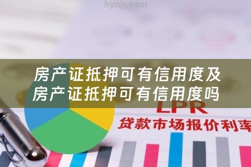  房产证抵押可有信用度及房产证抵押可有信用度吗