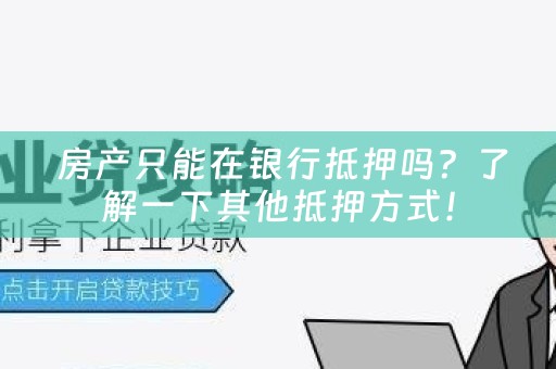  房产只能在银行抵押吗？了解一下其他抵押方式！