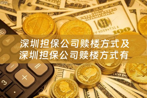  深圳担保公司赎楼方式及深圳担保公司赎楼方式有哪些