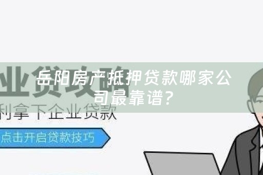  岳阳房产抵押贷款哪家公司最靠谱？