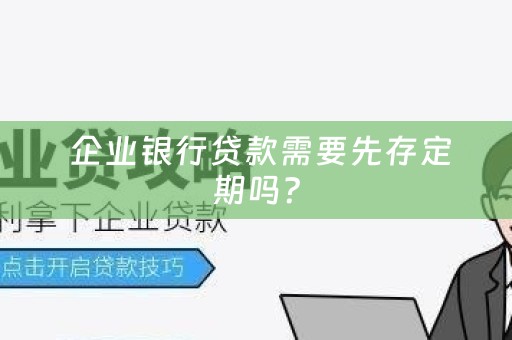  企业银行贷款需要先存定期吗？