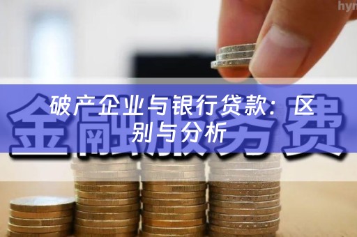  破产企业与银行贷款：区别与分析